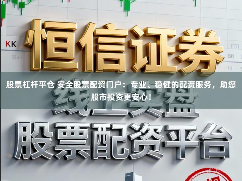 股票杠杆平仓 安全股票配资门户：专业、稳健的配资服务，助您股市投资更安心！