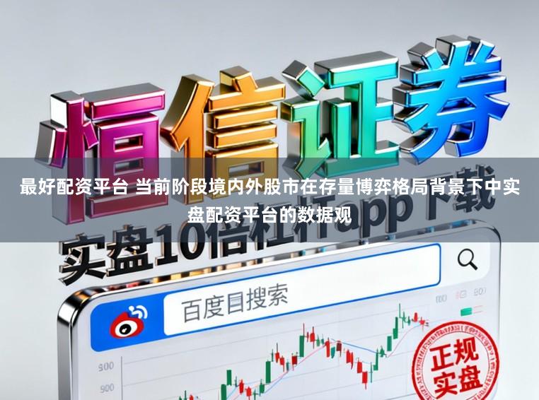 最好配资平台 当前阶段境内外股市在存量博弈格局背景下中实盘配资平台的数据观