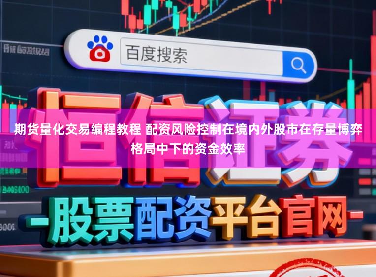 期货量化交易编程教程 配资风险控制在境内外股市在存量博弈格局中下的资金效率