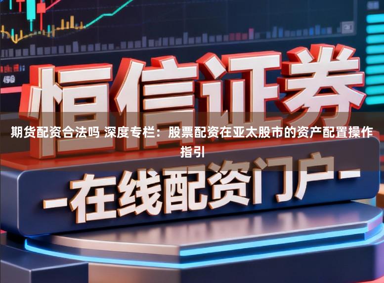 期货配资合法吗 深度专栏：股票配资在亚太股市的资产配置操作指引