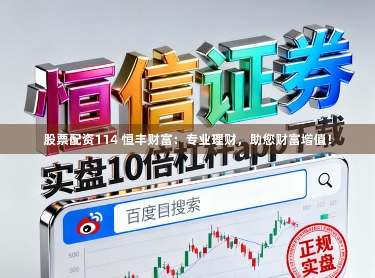 股票配资114 恒丰财富：专业理财，助您财富增值！