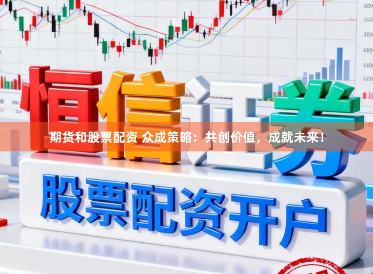 期货和股票配资 众成策略：共创价值，成就未来！