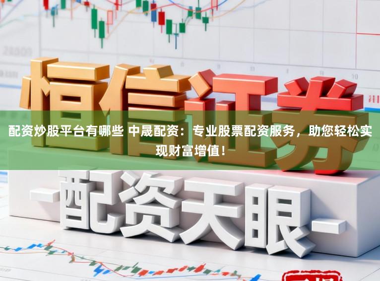 配资炒股平台有哪些 中晟配资：专业股票配资服务，助您轻松实现财富增值！