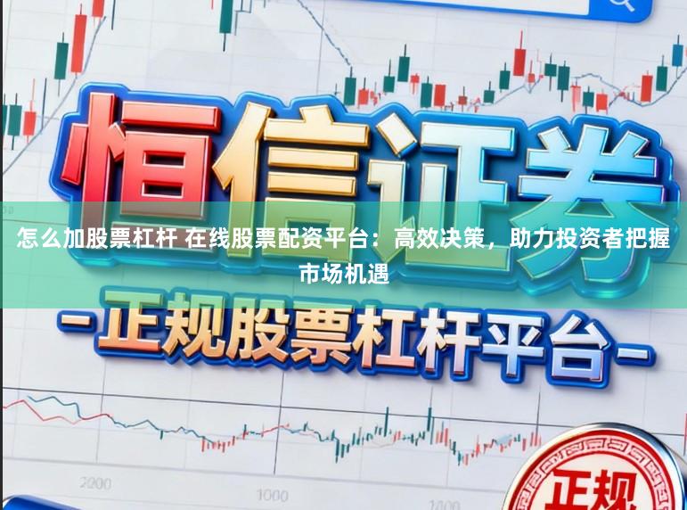 怎么加股票杠杆 在线股票配资平台：高效决策，助力投资者把握市场机遇