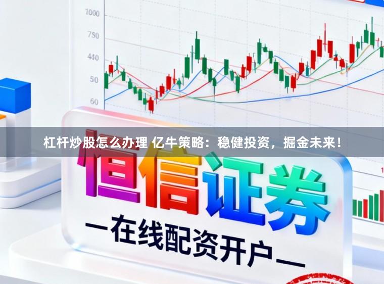 杠杆炒股怎么办理 亿牛策略：稳健投资，掘金未来！