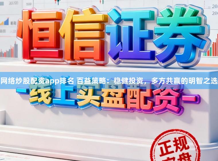 网络炒股配资app排名 百益策略：稳健投资，多方共赢的明智之选
