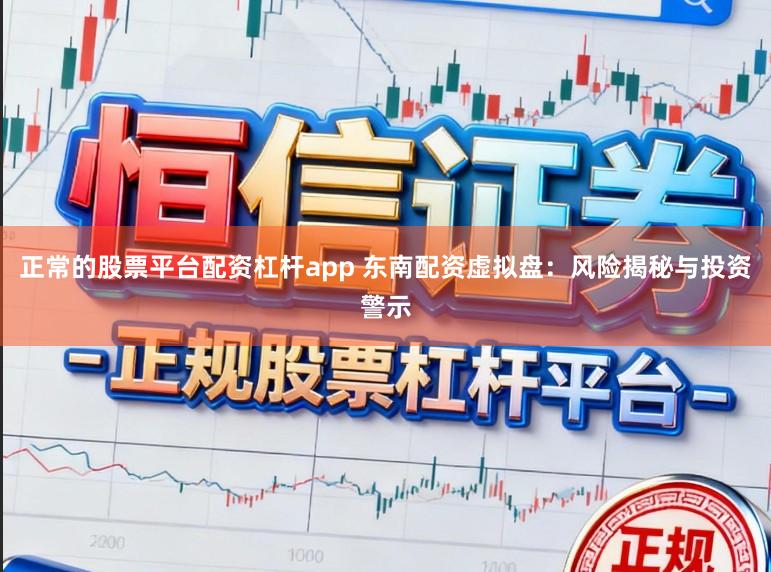 正常的股票平台配资杠杆app 东南配资虚拟盘:风险揭秘与投资警示