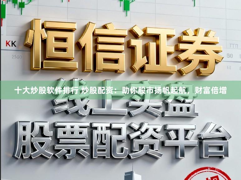 十大炒股软件排行 炒股配资:助你股市扬帆起航,财富倍增