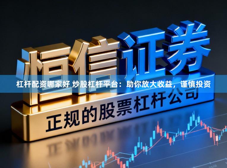 杠杆配资哪家好 炒股杠杆平台：助你放大收益，谨慎投资