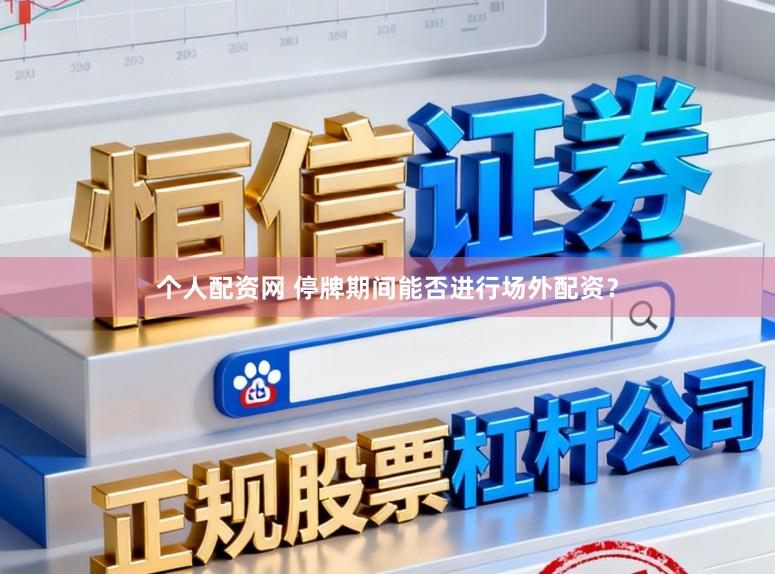个人配资网 停牌期间能否进行场外配资？