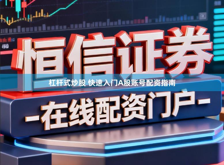 杠杆式炒股 快速入门A股账号配资指南