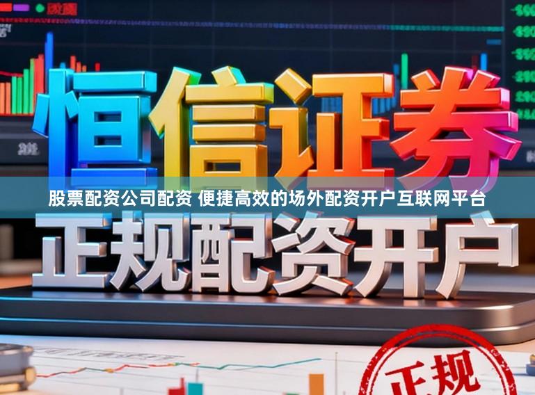 股票配资公司配资 便捷高效的场外配资开户互联网平台