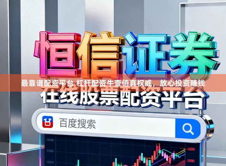 最靠谱配资平台 杠杆配资牛壹佰真权威，放心投资赚钱