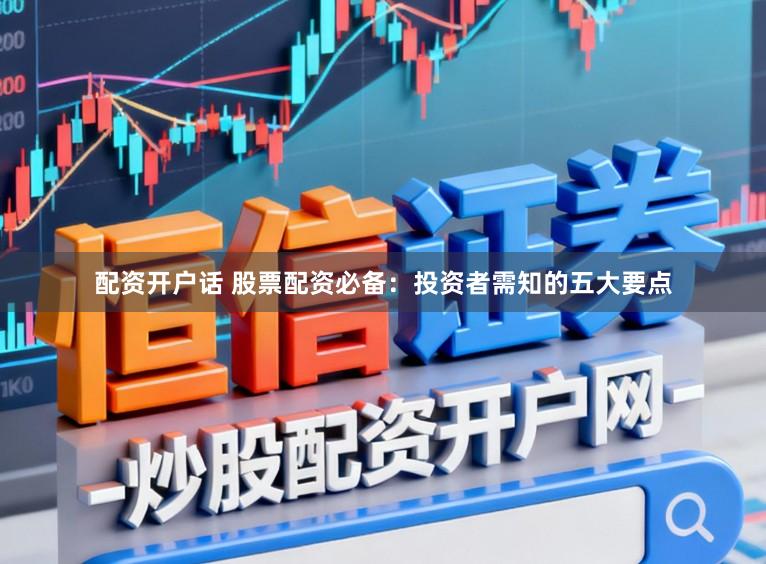 配资开户话 股票配资必备：投资者需知的五大要点
