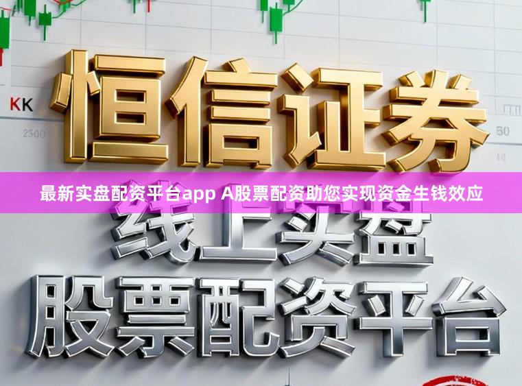 最新实盘配资平台app A股票配资助您实现资金生钱效应