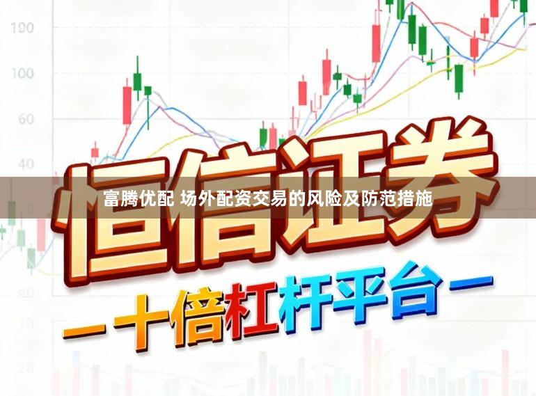 富腾优配 场外配资交易的风险及防范措施
