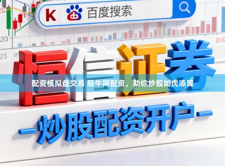 配资模拟盘交易 股牛网配资,助你炒股如虎添翼