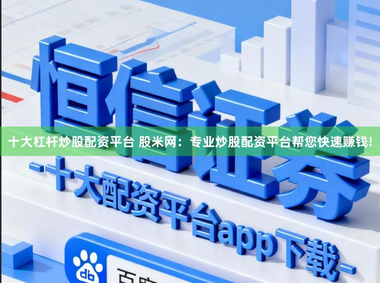 十大杠杆炒股配资平台 股米网：专业炒股配资平台帮您快速赚钱!