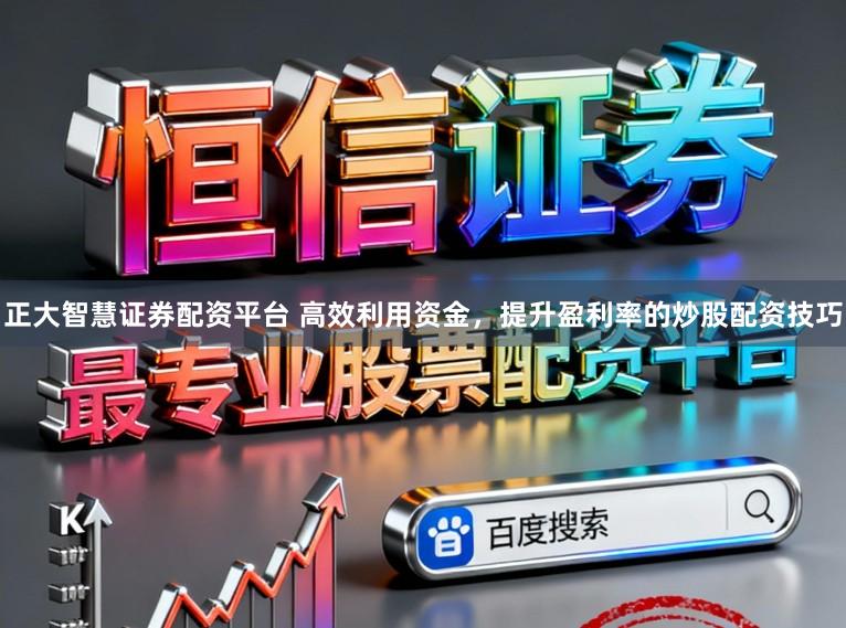 正大智慧证券配资平台 高效利用资金，提升盈利率的炒股配资技巧