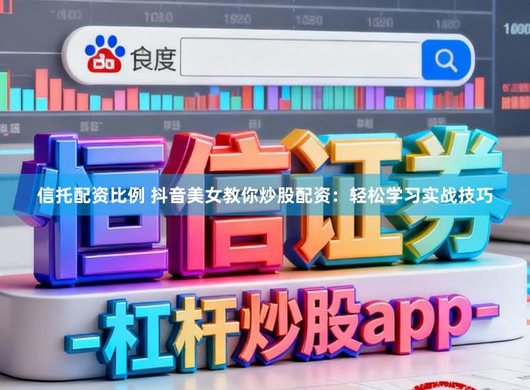信托配资比例 抖音美女教你炒股配资：轻松学习实战技巧