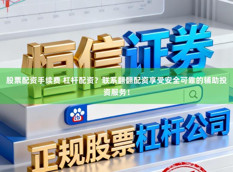 股票配资手续费 杠杆配资？联系翻翻配资享受安全可靠的辅助投资服务！