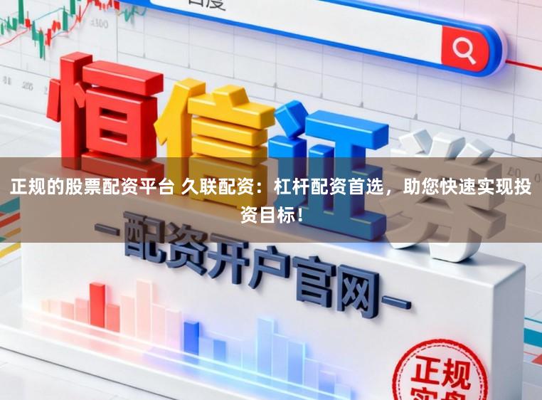 正规的股票配资平台 久联配资:杠杆配资首选,助您快速实现投资目标!