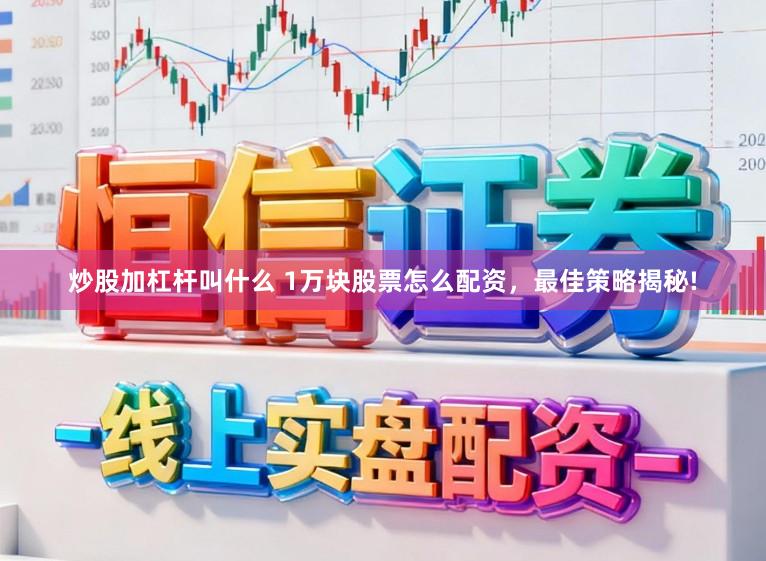 炒股加杠杆叫什么 1万块股票怎么配资，最佳策略揭秘!