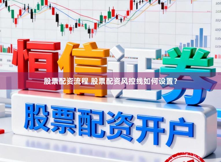 股票配资流程 股票配资风控线如何设置？