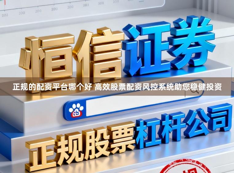 正规的配资平台哪个好 高效股票配资风控系统助您稳健投资