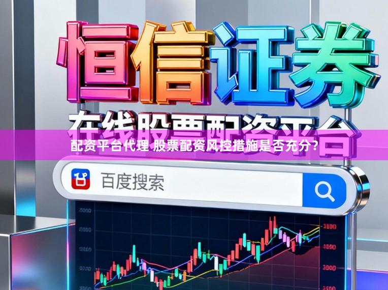 配资平台代理 股票配资风控措施是否充分？