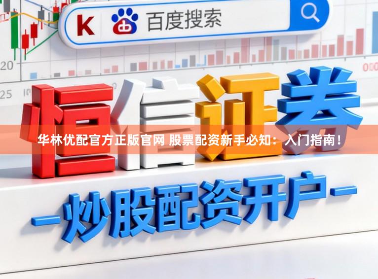华林优配官方正版官网 股票配资新手必知：入门指南！