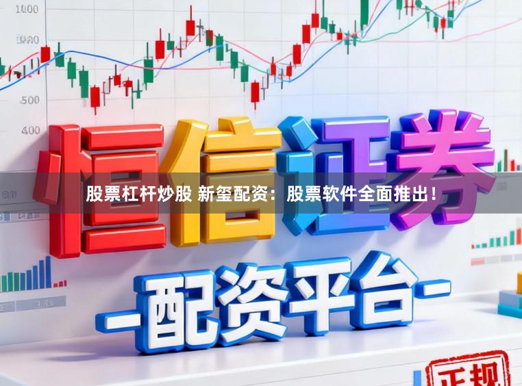 股票杠杆炒股 新玺配资：股票软件全面推出！