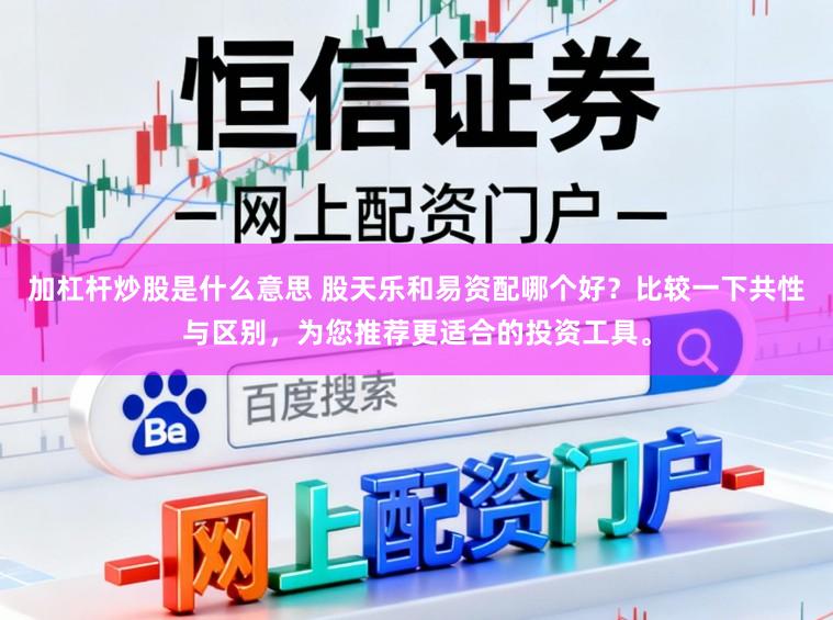 加杠杆炒股是什么意思 股天乐和易资配哪个好?比较一下共性与区别,为您推荐更适合的投资工具。