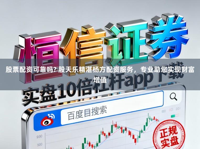 股票配资可靠吗? 股天乐精湛杨方配资服务，专业助您实现财富增值