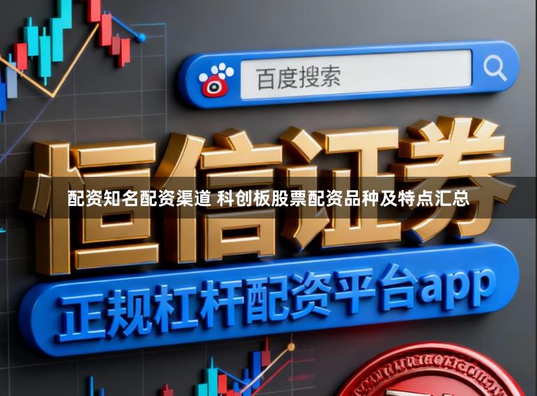 配资知名配资渠道 科创板股票配资品种及特点汇总