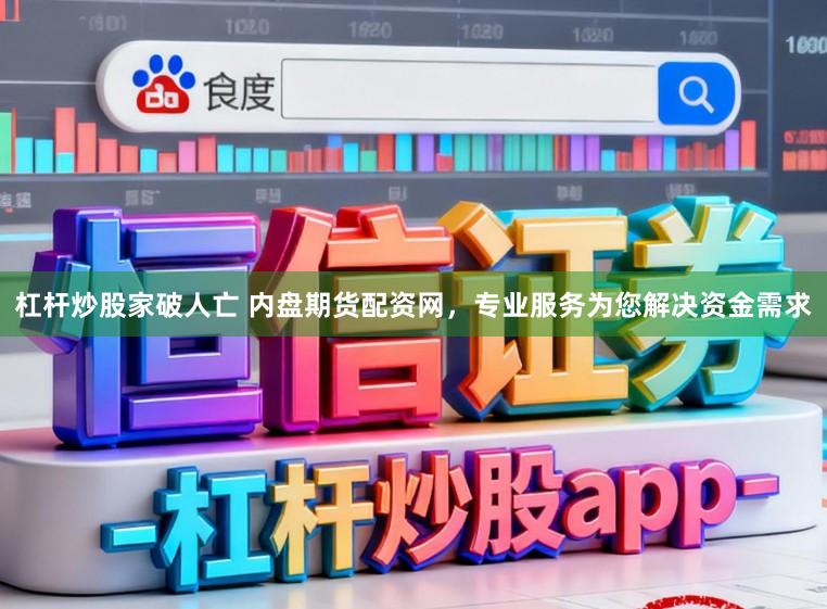 杠杆炒股家破人亡 内盘期货配资网，专业服务为您解决资金需求