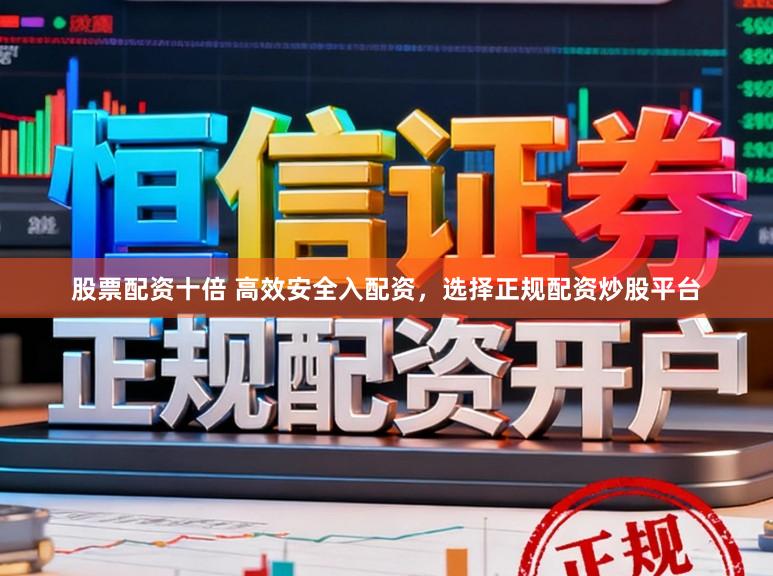 股票配资十倍 高效安全入配资，选择正规配资炒股平台