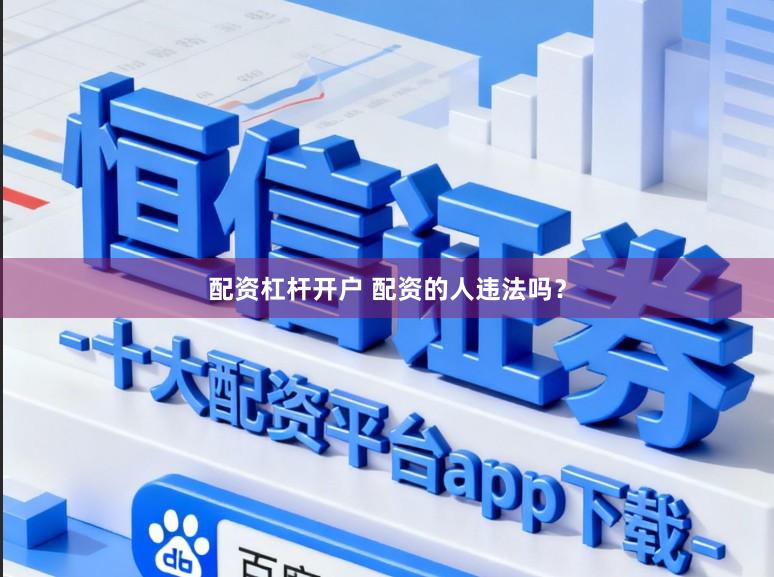 配资杠杆开户 配资的人违法吗？