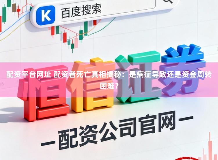配资平台网址 配资者死亡真相揭秘：是病症导致还是资金周转困难？