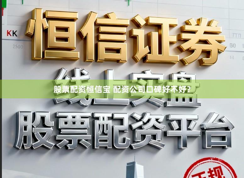 股票配资恒信宝 配资公司口碑好不好？