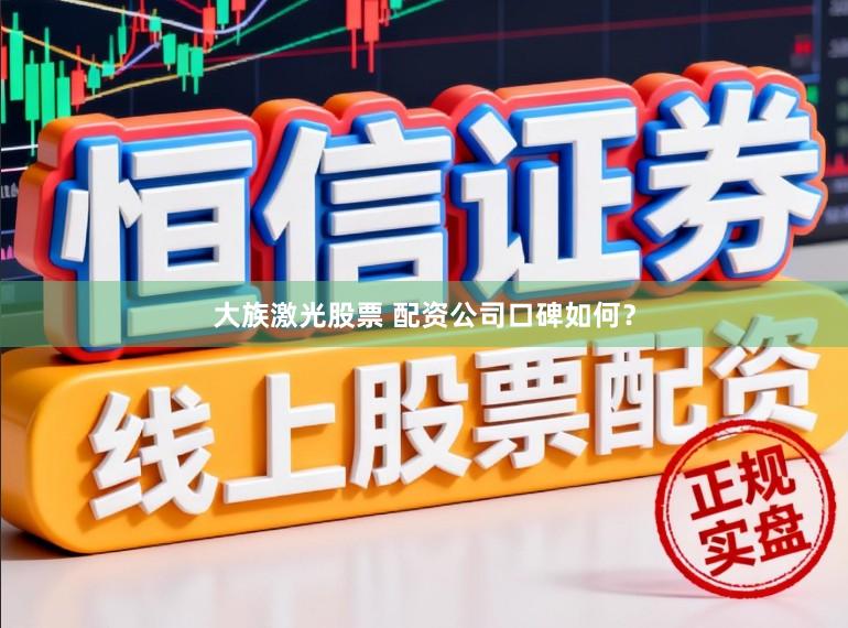大族激光股票 配资公司口碑如何？