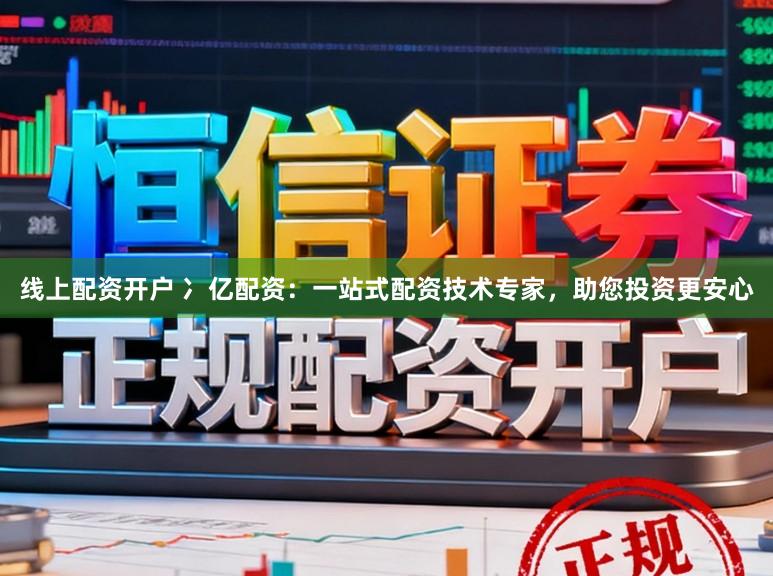 线上配资开户 冫亿配资：一站式配资技术专家，助您投资更安心