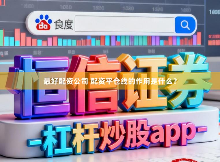 最好配资公司 配资平仓线的作用是什么？