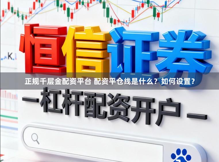 正规千层金配资平台 配资平仓线是什么？如何设置？