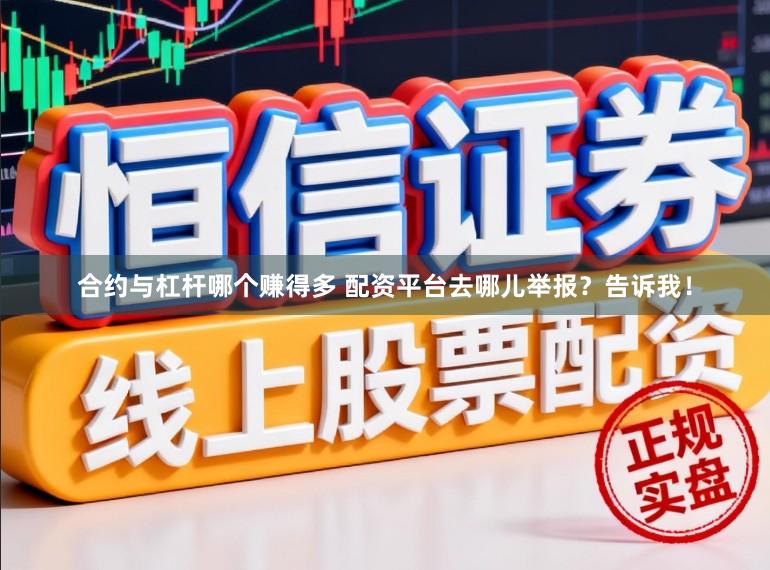 合约与杠杆哪个赚得多 配资平台去哪儿举报？告诉我！