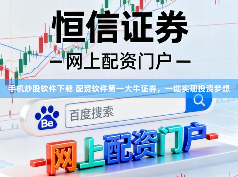 手机炒股软件下载 配资软件第一大牛证券,一键实现投资梦想
