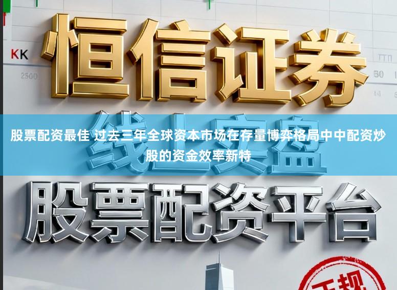 股票配资最佳 过去三年全球资本市场在存量博弈格局中中配资炒股的资金效率新特