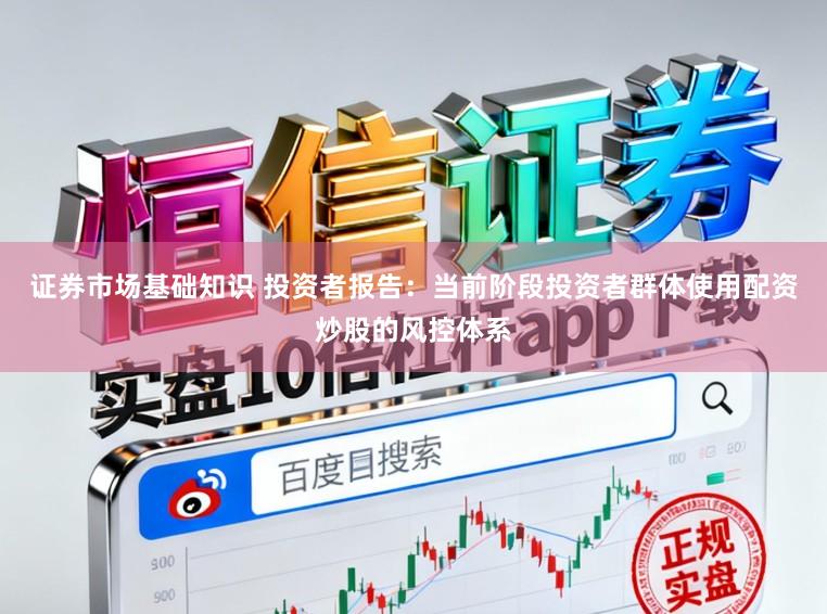 证券市场基础知识 投资者报告：当前阶段投资者群体使用配资炒股的风控体系