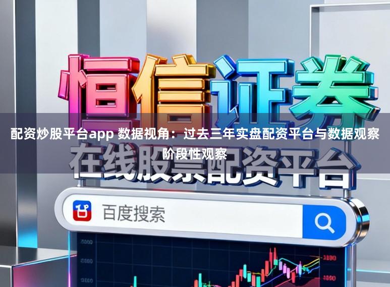 配资炒股平台app 数据视角:过去三年实盘配资平台与数据观察阶段性观察