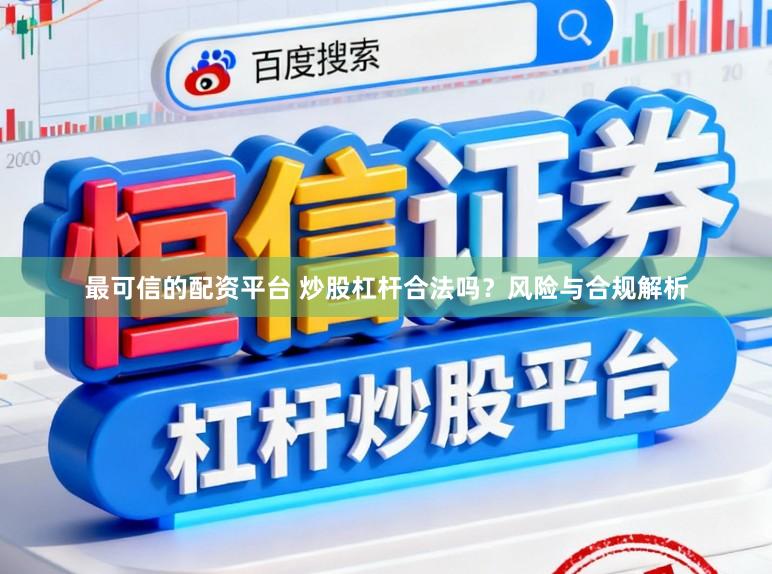 最可信的配资平台 炒股杠杆合法吗？风险与合规解析